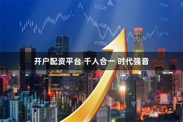开户配资平台 千人合一 时代强音