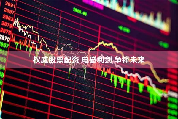 权威股票配资 电磁利剑 争锋未来