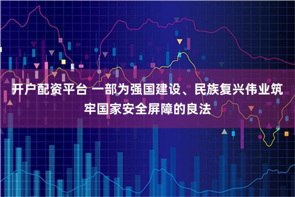 开户配资平台 一部为强国建设、民族复兴伟业筑牢国家安全屏障的良法