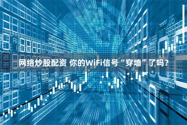 网络炒股配资 你的WiFi信号“穿墙”了吗？