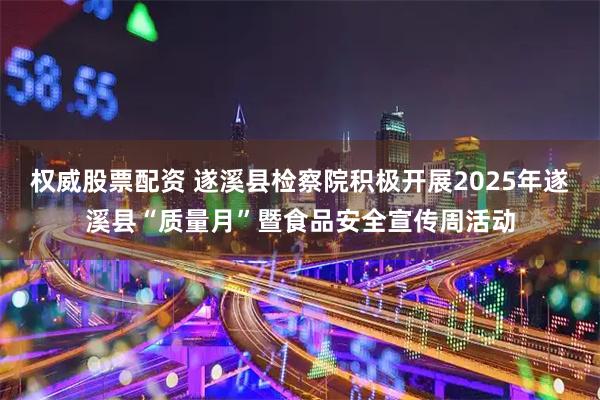 权威股票配资 遂溪县检察院积极开展2025年遂溪县“质量月”暨食品安全宣传周活动