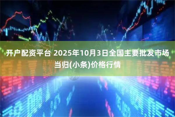 开户配资平台 2025年10月3日全国主要批发市场当归(小条)价格行情