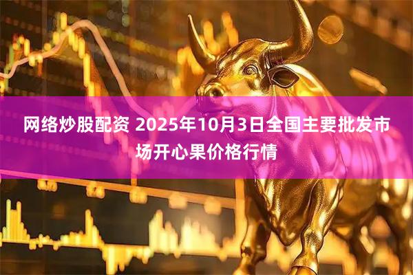 网络炒股配资 2025年10月3日全国主要批发市场开心果价格行情