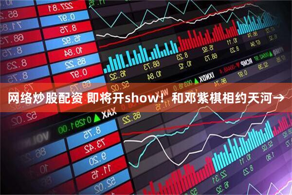 网络炒股配资 即将开show！和邓紫棋相约天河→