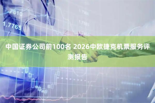 中国证券公司前100名 2026中欧捷克机票服务评测报告