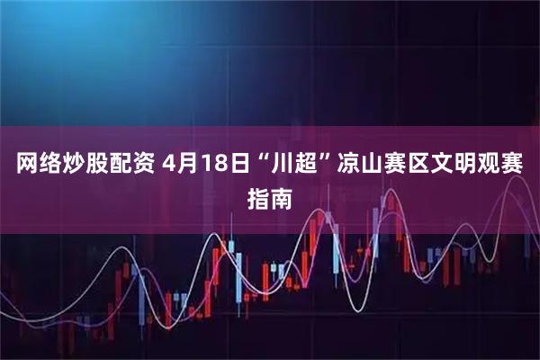 网络炒股配资 4月18日“川超”凉山赛区文明观赛指南