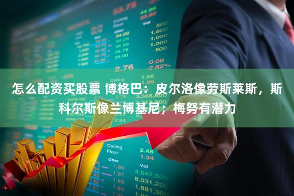 怎么配资买股票 博格巴：皮尔洛像劳斯莱斯，斯科尔斯像兰博基尼；梅努有潜力