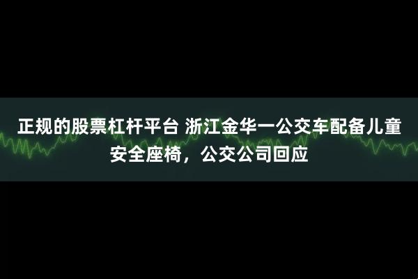 正规的股票杠杆平台 浙江金华一公交车配备儿童安全座椅，公交公司回应