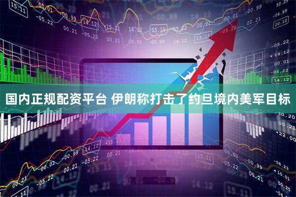 国内正规配资平台 伊朗称打击了约旦境内美军目标